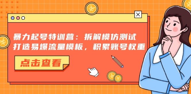 暴力起号特训营：拆解模仿测试，打造易爆流量模板，积累账号权重-轻创星球