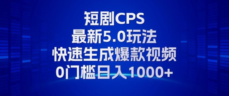 11月最新短剧CPS玩法，快速生成爆款视频，小白0门槛轻松日入1000+-轻创星球