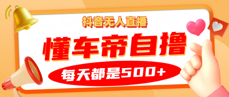 抖音无人直播“懂车帝”自撸玩法，每天2小时收益500+-轻创星球