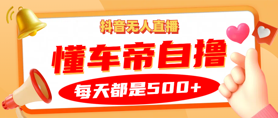 抖音无人直播“懂车帝”自撸玩法，每天2小时收益500+-轻创星球