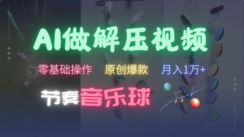 AI制作节奏音乐球解压视频，零基础操作，条条视频原创爆款，快速涨粉月入1万+-轻创星球