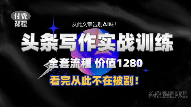 11月最新头条1280付费课程，手把手教你日入300+  教你写一篇没有“AI味的文章”，附赠独家指令-轻创星球