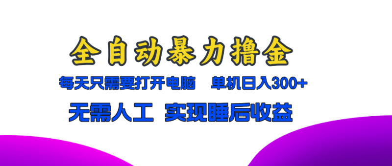 全自动暴力撸金，只需要打开电脑，单机日入300+无需人工，实现睡后收益-轻创星球