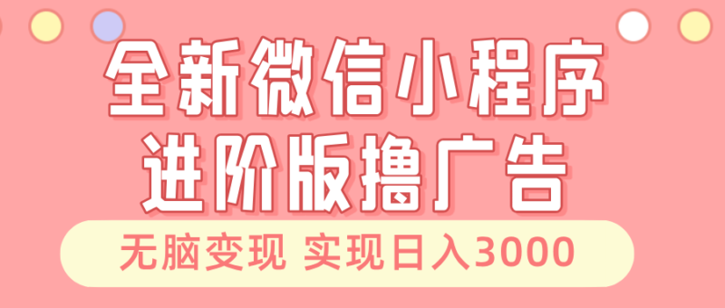 全新微信小程序进阶版撸广告 无脑变现睡后也有收入 日入3000＋-轻创星球